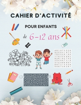 Paperback Cahier d'Activité Pour Enfants de 6-12 ans: Livre d'activités pour enfants, Cahier d'activités multi-jeux, Labyrinthes, Sudoku, avec des pages de colo Book