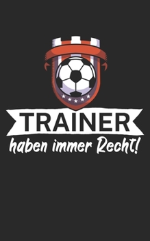 Trainer haben immer Recht: Notizbuch für Fußball Trainer und Coaches mit Spruch. Perfektes Geschenk. Liniert mit Seitenzahlen. 120 Seiten. (German Edition)