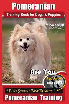 Paperback Pomeranian Training Book for Dogs and Puppies by Bone Up Dog Training: Are You Ready to Bone Up? Easy Steps * Fast Results Pomeranian Traiing Book