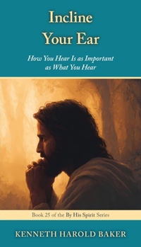Incline Your Ear: How You Hear Is as Important as What You Hear (By His Spirit)