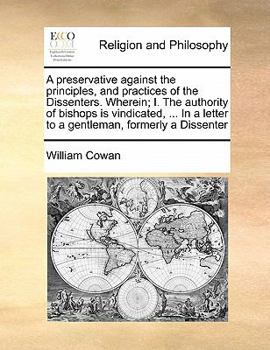 Paperback A preservative against the principles, and practices of the Dissenters. Wherein; I. The authority of bishops is vindicated, ... In a letter to a gentl Book