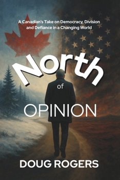 NORTH of OPINION: A Canadian's take on Democracy, Division, and Defiance in a Changing World