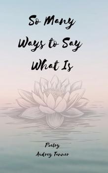 So Many Ways to Say What Is: poetry for finding spiritual self