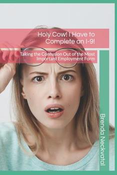 Holy Cow! I Have to Complete an I-9!: Taking the Confusion Out of the Most Important Employment Form