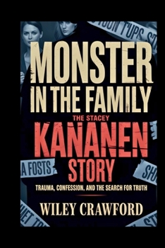 Monster in the Family: The Stacey Kananen Story: Trauma, Confession, And The Search For Truth