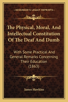 Paperback The Physical, Moral, And Intellectual Constitution Of The Deaf And Dumb: With Some Practical And General Remarks Concerning Their Education (1863) Book
