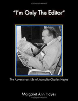 Paperback I'm Only the Editor: The Adventurous Life of Journalist Charles Hayes Book
