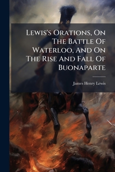 Lewis's Orations, on the Battle of Waterloo, and on the Rise and Fall of Buonaparte...
