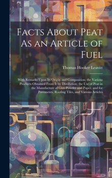 Hardcover Facts About Peat As an Article of Fuel: With Remarks Upon Its Origin and Composition; the Various Products Obtained From It by Distillation; the Use o Book