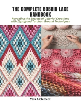 Paperback The Complete Bobbin Lace Handbook: Revealing the Secrets of Colorful Creations with Zigzag and Torchon Ground Techniques Book