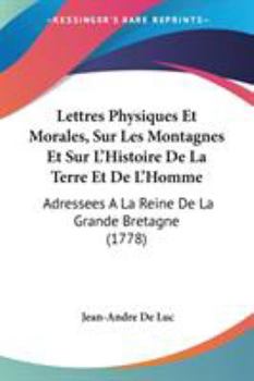 Paperback Lettres Physiques Et Morales, Sur Les Montagnes Et Sur L'Histoire De La Terre Et De L'Homme: Adressees A La Reine De La Grande Bretagne (1778) Book
