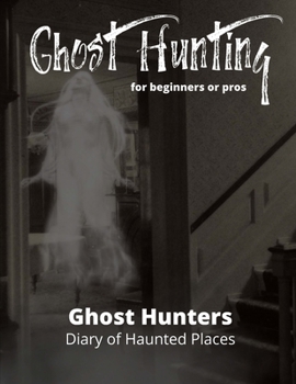 Ghost Hunting For Beginners or Pros: Paranormal Investigation, Haunted House Journal and Exploration Tools Planner, Diary Haunted Places