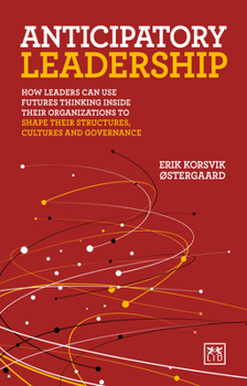 Paperback Anticipatory Leadership: How Leaders Can Use Futures Thinking Inside Their Organizations to Shape Their Structures, Cultures and Governance Book