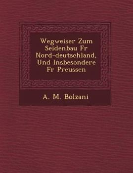 Wegweiser Zum Seidenbau Fur Nord-Deutschland, Und Insbesondere Fur Preussen