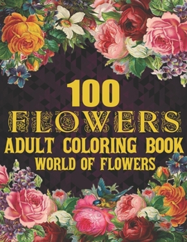 100 Flowers Adult Coloring Book: Adult Relaxation Coloring Book 100 Inspirational Floral Pattern Only Beautiful Flowers Coloring Book For Adults Relaxation