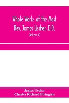 Paperback Whole works of the Most Rev. James Ussher, D.D., Lord Archbishop of Armagh, and Primate of all Ireland. now for the first time collected, with a life Book