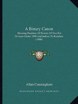 Paperback A Binary Canon: Showing Residues Of Powers Of Two For Divisors Under 1000 And Indices To Residues (1900) Book