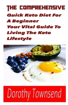 The Comprehensive Quick Keto diet For A beginner Your Vital Guide To Living The keto Lifestyle: The simple and Stress Free And Pleasant Ways To Begin A ketogenic Diet Lifestyle