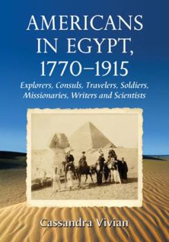 Paperback Americans in Egypt, 1770-1915: Explorers, Consuls, Travelers, Soldiers, Missionaries, Writers and Scientists Book