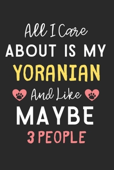 All I care about is my Yoranian and like maybe 3 people: Lined Journal, 120 Pages, 6 x 9, Funny Yoranian Dog Gift Idea, Black Matte Finish (All I care ... my Yoranian and like maybe 3 people Journal)