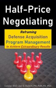 Paperback Half-Price Negotiating: Reframing Defense Acquisition Program Management to Achieve Extraordinary Results Book