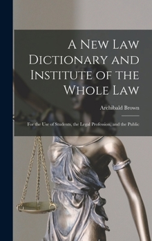 Hardcover A New Law Dictionary and Institute of the Whole Law: For the Use of Students, the Legal Profession, and the Public Book