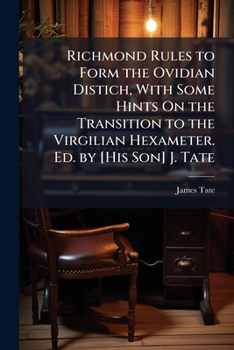Paperback Richmond Rules to Form the Ovidian Distich, With Some Hints On the Transition to the Virgilian Hexameter. Ed. by [His Son] J. Tate Book