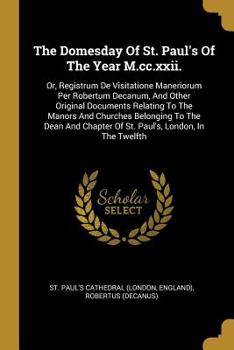 Paperback The Domesday Of St. Paul's Of The Year M.cc.xxii.: Or, Registrum De Visitatione Maneriorum Per Robertum Decanum, And Other Original Documents Relating Book