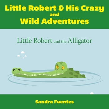 Paperback Little Robert & His Crazy and Wild Adventures: Little Robert And The Alligator Book