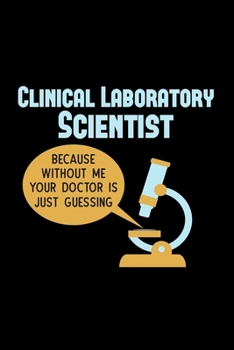 Paperback Clinical Laboratory Scientist Because without me your Doctor is Just Guessing: Medical 110 Pages Lined Notebook/Journal Book