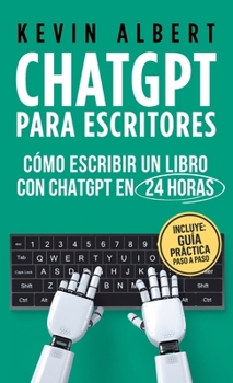 ChatGPT para escritores: Cómo escribir un libro con ChatGPT en 24 horas (Spanish Edition)