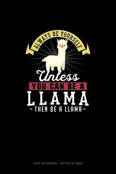 Always Be Yourself Unless You Can Be A Llama Then Be A Llama: Dual Notebook - Dotted & Lined