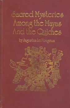 Sacred Mysteries among the Mayas and the Quiches, 11,500 Years Ago: Their Relation to the Sacred Mysteries of Egypt, Greece, Chaldea and India. Free Masonry in Times Anterior to the Temple of Solomon