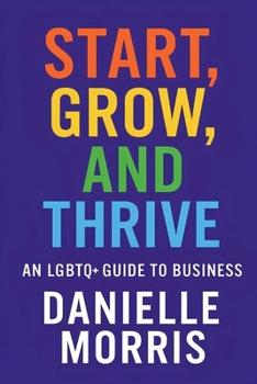 Paperback Start, Grow, And Thrive: An LGBTQ+ Guide to Business Book