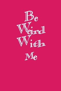 Be Weird With Me: Bullet Journal: a 100 page 6x9 dot grid notebook for creating whatever you desire