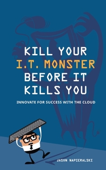 Paperback Kill Your I.T. Monster Before it Kills You: Innovate For Success With The Cloud Book