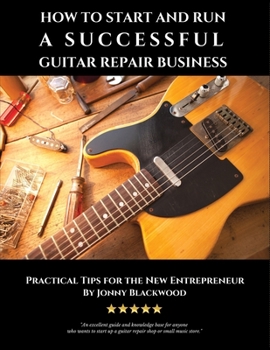 Paperback How to Start and Run a Successful Guitar Repair Business: Practical Tips for the New Entrepreneur Book