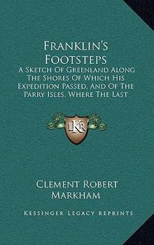 Franklin's Footsteps [microform]: a Sketch of Greenland, Along the Shores of Which His Expedition Passed, and of the Parry Isles, Where the Last Traces of It Were Found [microform]