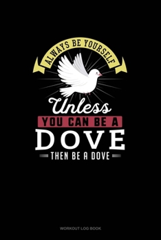Paperback Always Be Yourself Unless You Can Be A Dove Then Be A Dove: Workout Log Book