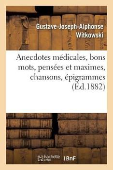 Anecdotes Medicales: Bons Mots Pensees Et Maximes, Chansons, Epigrammes, Etc. (1882)