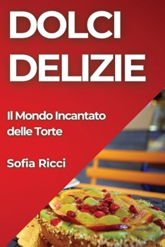 Paperback Dolci Delizie: Il Mondo Incantato delle Torte [Italian] Book