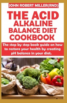 Paperback The Acid Alkaline Balance Diet Cookbook: A step by step book guide on how to restore your health by creating PH balance in your diet Book
