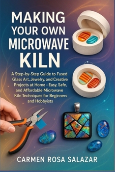 Paperback Making Your Own Microwave Kiln: A Step-By-Step Guide To Fused Glass Art, Jewelry, And Creative Projects At Home - Easy, Safe, And Affordable Microwave Book