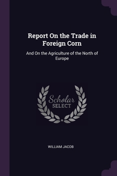 Paperback Report On the Trade in Foreign Corn: And On the Agriculture of the North of Europe Book