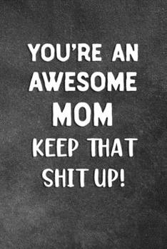 Paperback You're An Awesome Mom Keep That Shit Up: Blank Lined Notebook Snarky Sarcastic Gag Gift Book