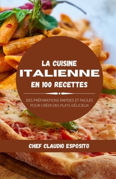 La cuisine italienne en 100 recettes: des préparations rapides et faciles pour créer des plats délicieux