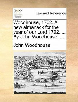 Paperback Woodhouse, 1702. a New Almanack for the Year of Our Lord 1702. ... by John Woodhouse, ... Book