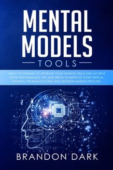 Paperback Mental Models Tools: Great Techniques to Upgrade Your Thinking Skills and Achieve Super Performance. Tips, and Tricks to Improve Your Criti Book