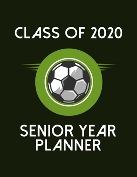 Class of 2020 Senior Year Planner: Soccer Theme Senior Class Of 2020 Gift - Graduation Present For High School And College Students