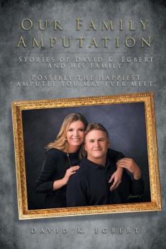 Paperback Our Family Amputation: Stories of David K. Egbert and His Family. Possibly the Happiest Amputee You May Ever Meet. Book